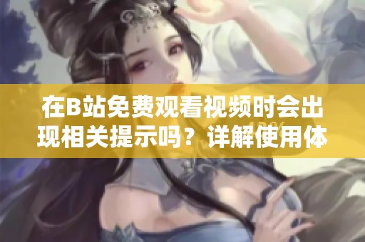 在B站免费观看视频时会出现相关提示吗？详解使用体验与注意事项