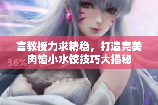 言教授力求精稳，打造完美肉馅小水饺技巧大揭秘