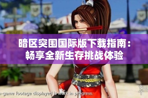 暗区突围国际版下载指南：畅享全新生存挑战体验