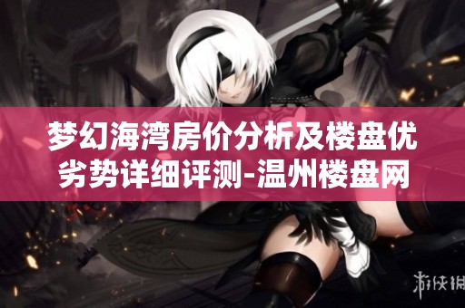 梦幻海湾房价分析及楼盘优劣势详细评测-温州楼盘网指南