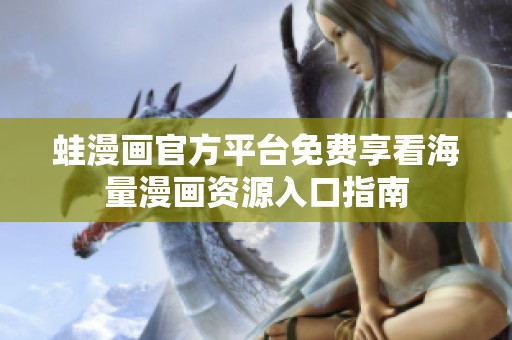 蛙漫画官方平台免费享看海量漫画资源入口指南