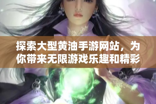 探索大型黄油手游网站，为你带来无限游戏乐趣和精彩体验