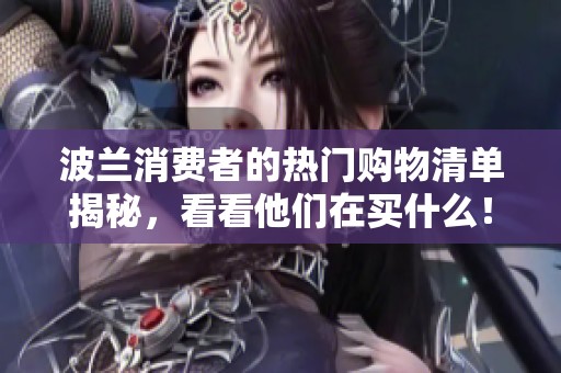 波兰消费者的热门购物清单揭秘，看看他们在买什么！