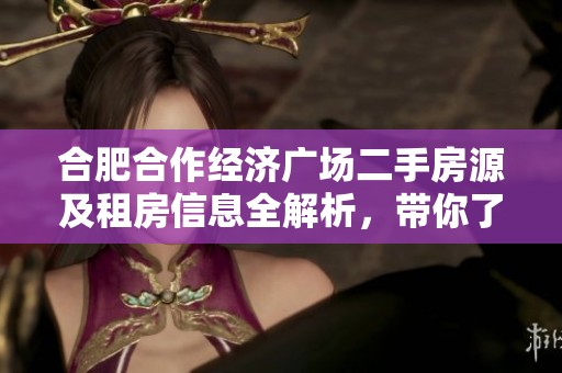 合肥合作经济广场二手房源及租房信息全解析，带你了解房价走势