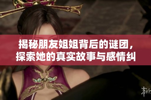 揭秘朋友姐姐背后的谜团，探索她的真实故事与感情纠葛