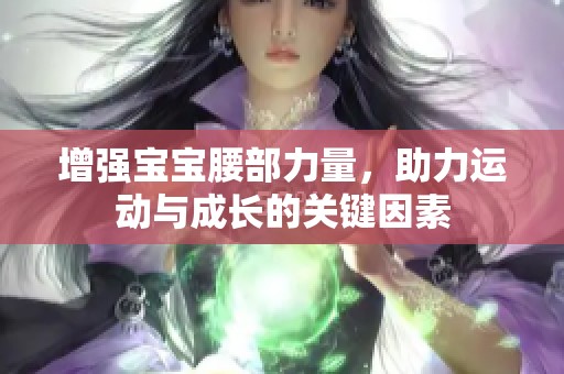 增强宝宝腰部力量，助力运动与成长的关键因素