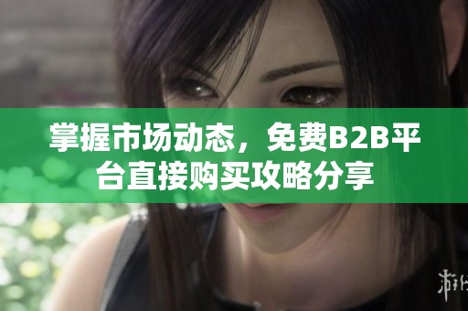 掌握市场动态，免费B2B平台直接购买攻略分享