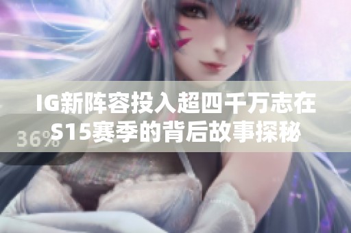 IG新阵容投入超四千万志在S15赛季的背后故事探秘