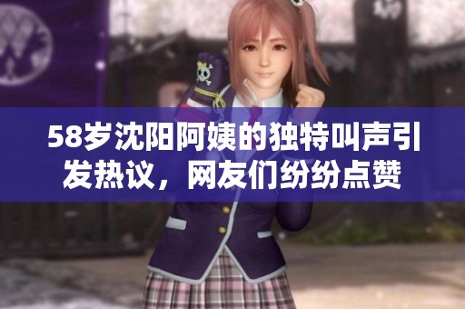 58岁沈阳阿姨的独特叫声引发热议，网友们纷纷点赞