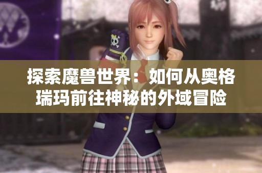 探索魔兽世界：如何从奥格瑞玛前往神秘的外域冒险
