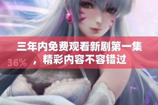 三年内免费观看新剧第一集，精彩内容不容错过