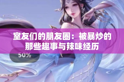 室友们的朋友圈：被暴炒的那些趣事与辣味经历