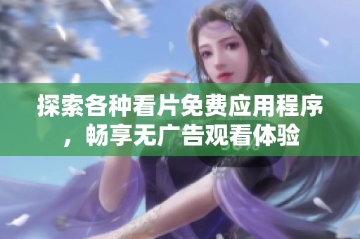 探索各种看片免费应用程序，畅享无广告观看体验