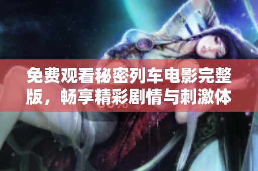 免费观看秘密列车电影完整版，畅享精彩剧情与刺激体验