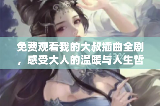 免费观看我的大叔插曲全剧，感受大人的温暖与人生哲理