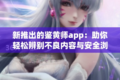 新推出的鉴黄师app：助你轻松辨别不良内容与安全浏览体验