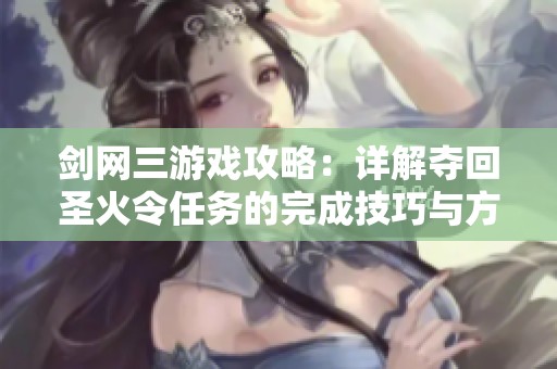 剑网三游戏攻略：详解夺回圣火令任务的完成技巧与方法
