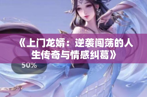 《上门龙婿：逆袭闯荡的人生传奇与情感纠葛》