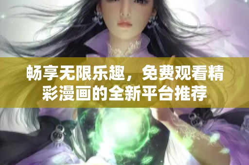 畅享无限乐趣，免费观看精彩漫画的全新平台推荐