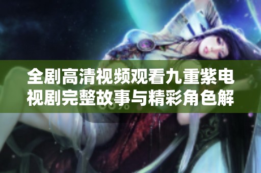 全剧高清视频观看九重紫电视剧完整故事与精彩角色解析