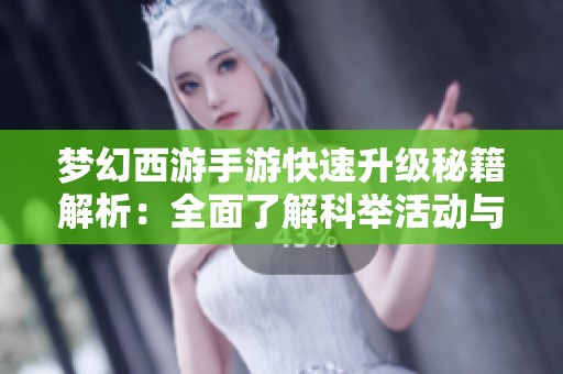 梦幻西游手游快速升级秘籍解析：全面了解科举活动与高效参与技巧