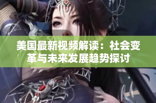 美国最新视频解读：社会变革与未来发展趋势探讨