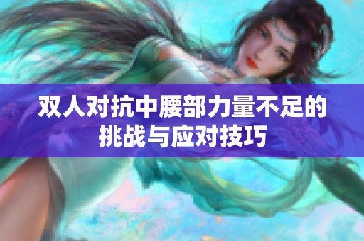 双人对抗中腰部力量不足的挑战与应对技巧