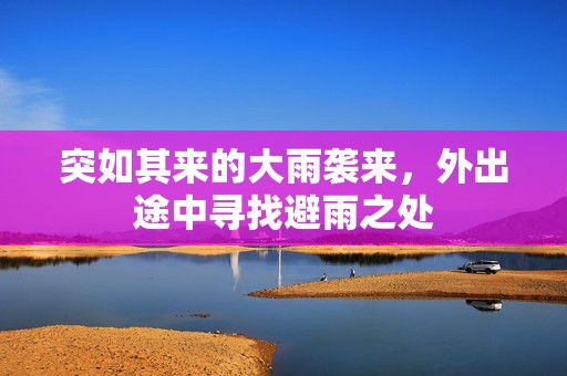 突如其来的大雨袭来，外出途中寻找避雨之处