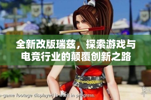 全新改版瑞兹，探索游戏与电竞行业的颠覆创新之路