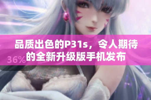 品质出色的P31s，令人期待的全新升级版手机发布