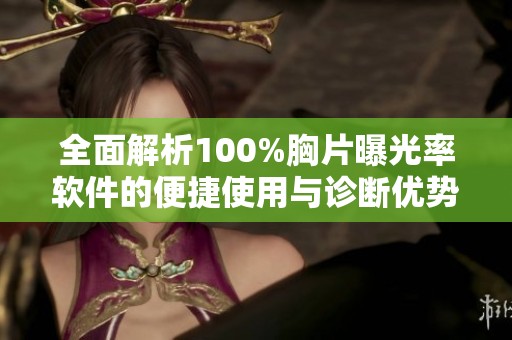全面解析100%胸片曝光率软件的便捷使用与诊断优势