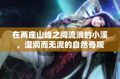 在两座山峰之间流淌的小溪，湿润而无泥的自然奇观