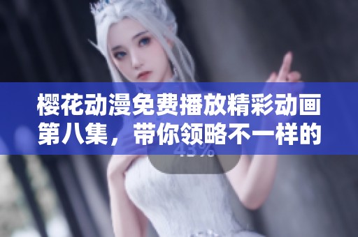 樱花动漫免费播放精彩动画第八集，带你领略不一样的视听盛宴