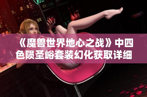 《魔兽世界地心之战》中四色陨圣峪套装幻化获取详细攻略分享