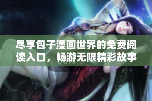 尽享包子漫画世界的免费阅读入口，畅游无限精彩故事