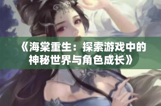 《海棠重生：探索游戏中的神秘世界与角色成长》