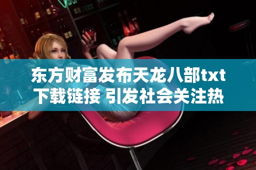 东方财富发布天龙八部txt下载链接 引发社会关注热潮