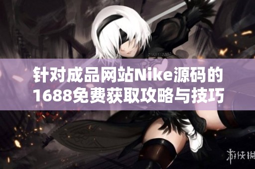 针对成品网站Nike源码的1688免费获取攻略与技巧分享