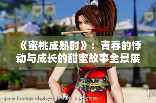 《蜜桃成熟时》：青春的悸动与成长的甜蜜故事全景展现