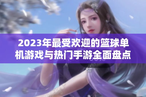 2023年最受欢迎的篮球单机游戏与热门手游全面盘点分享