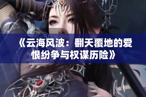 《云海风波：翻天覆地的爱恨纷争与权谋历险》