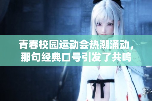 青春校园运动会热潮涌动，那句经典口号引发了共鸣