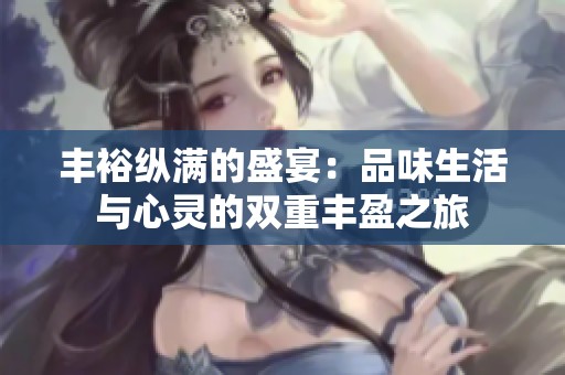 丰裕纵满的盛宴：品味生活与心灵的双重丰盈之旅