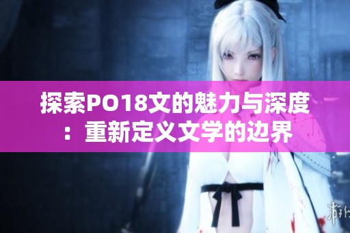 探索PO18文的魅力与深度：重新定义文学的边界