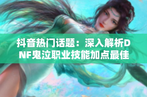 抖音热门话题：深入解析DNF鬼泣职业技能加点最佳方案