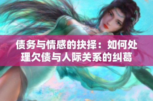 债务与情感的抉择：如何处理欠债与人际关系的纠葛