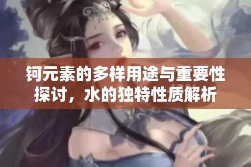 钶元素的多样用途与重要性探讨，水的独特性质解析