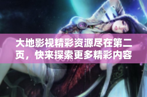 大地影视精彩资源尽在第二页，快来探索更多精彩内容