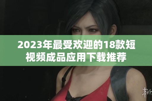 2023年最受欢迎的18款短视频成品应用下载推荐