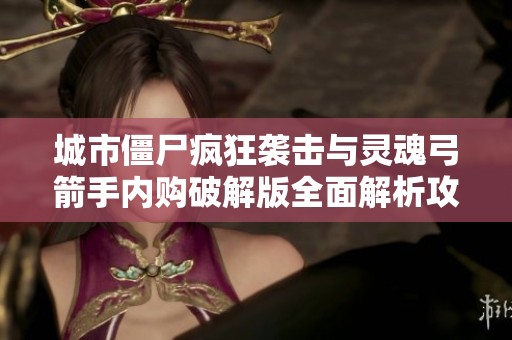 城市僵尸疯狂袭击与灵魂弓箭手内购破解版全面解析攻略